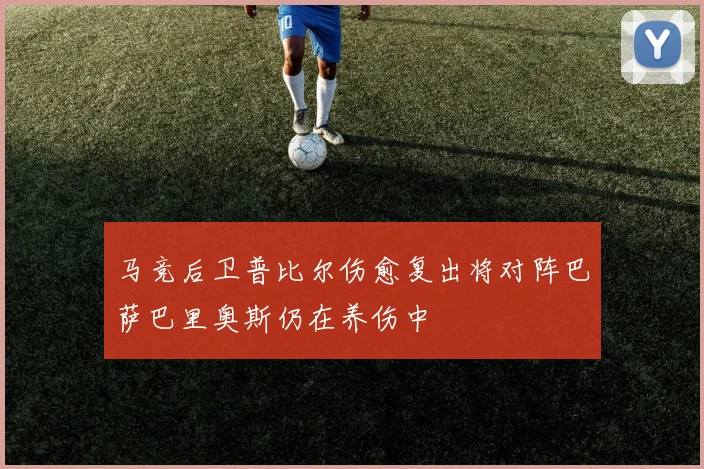 马竞后卫普比尔伤愈复出将对阵巴萨巴里奥斯仍在养伤中