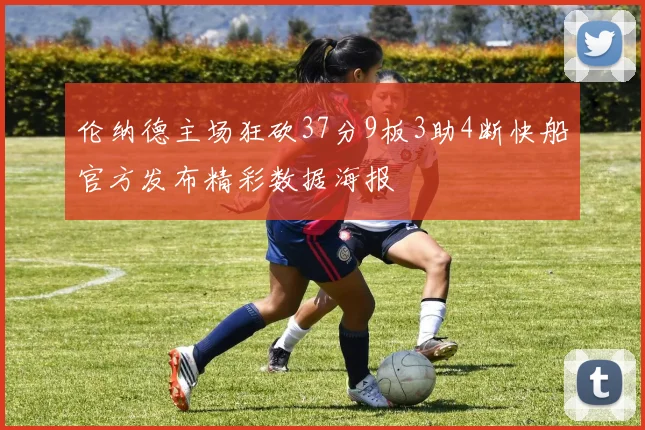 伦纳德主场狂砍37分9板3助4断快船官方发布精彩数据海报