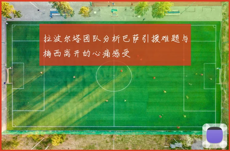 拉波尔塔团队分析巴萨引援难题与梅西离开的心痛感受