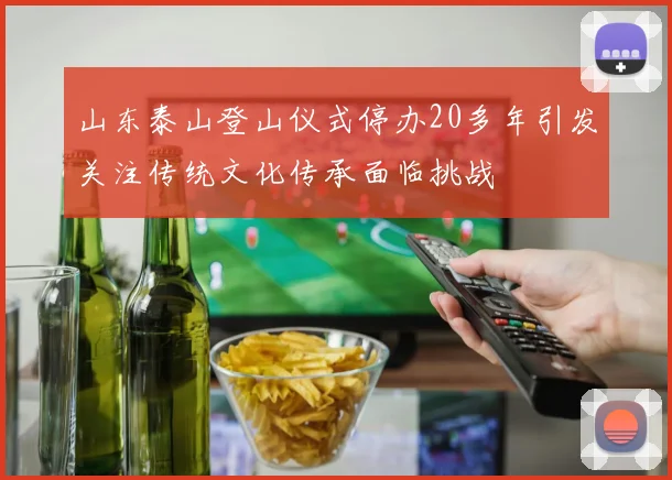 山东泰山登山仪式停办20多年引发关注传统文化传承面临挑战