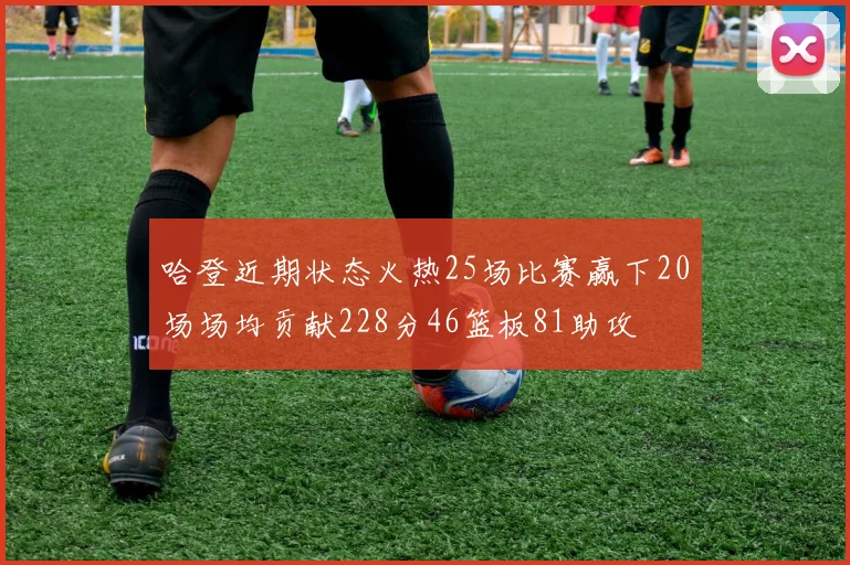 哈登近期状态火热25场比赛赢下20场场均贡献228分46篮板81助攻