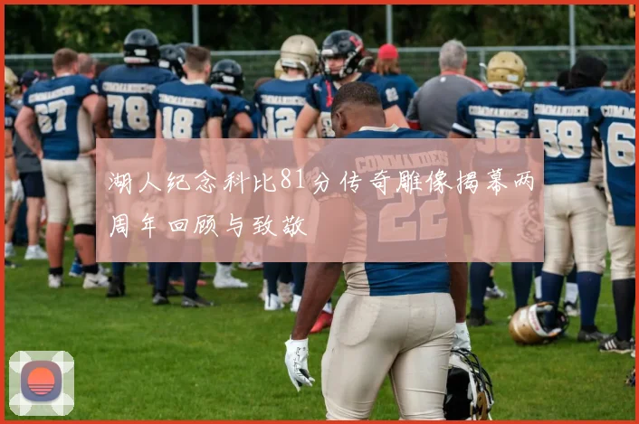 湖人纪念科比81分传奇雕像揭幕两周年回顾与致敬