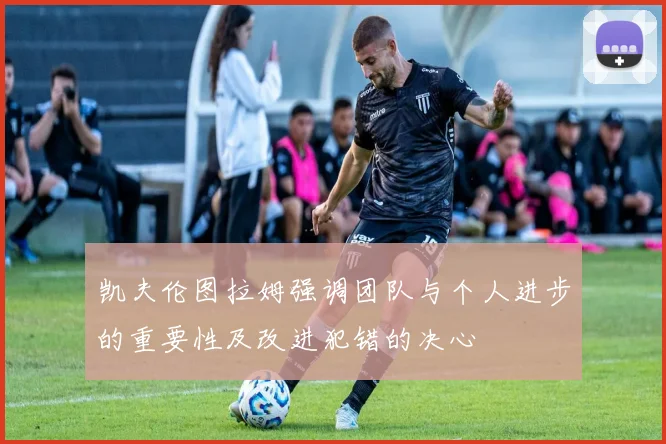 凯夫伦图拉姆强调团队与个人进步的重要性及改进犯错的决心